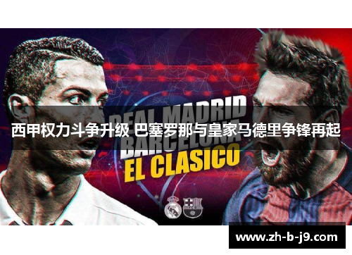 西甲权力斗争升级 巴塞罗那与皇家马德里争锋再起 西甲权力斗争升级 巴塞罗那与皇家马德里争锋再起