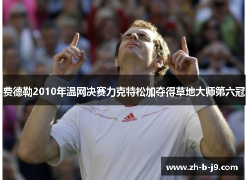 费德勒2010年温网决赛力克特松加夺得草地大师第六冠