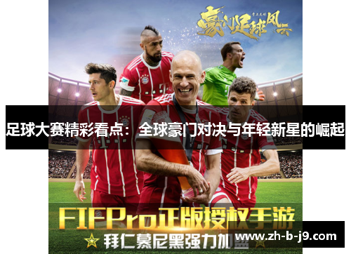 足球大赛精彩看点：全球豪门对决与年轻新星的崛起