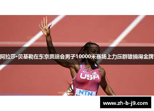 阿拉莎·贝基勒在东京奥运会男子10000米赛场上力压群雄摘得金牌