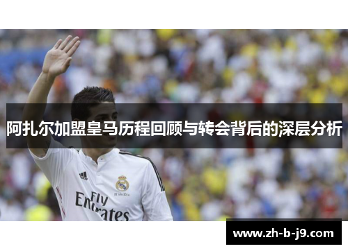 阿扎尔加盟皇马历程回顾与转会背后的深层分析