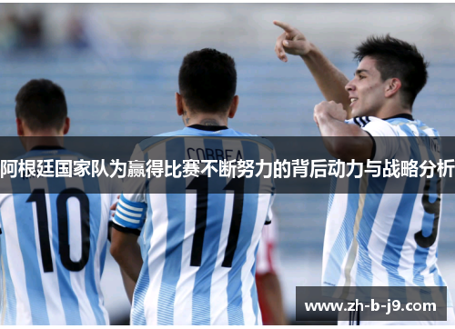 阿根廷国家队为赢得比赛不断努力的背后动力与战略分析