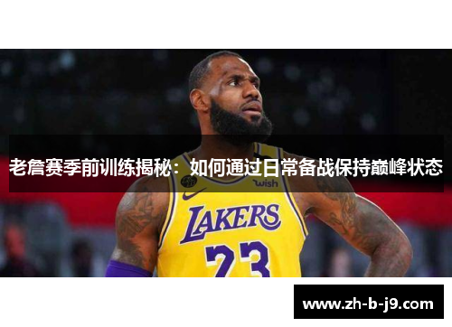 老詹赛季前训练揭秘：如何通过日常备战保持巅峰状态