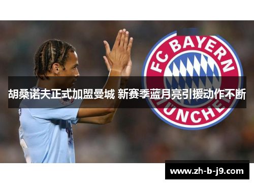 胡桑诺夫正式加盟曼城 新赛季蓝月亮引援动作不断