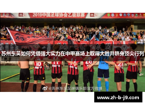 苏州东吴如何凭借强大实力在中甲赛场上取得大胜并跻身顶尖行列