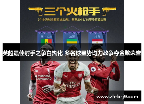 英超最佳射手之争白热化 多名球星势均力敌争夺金靴荣誉