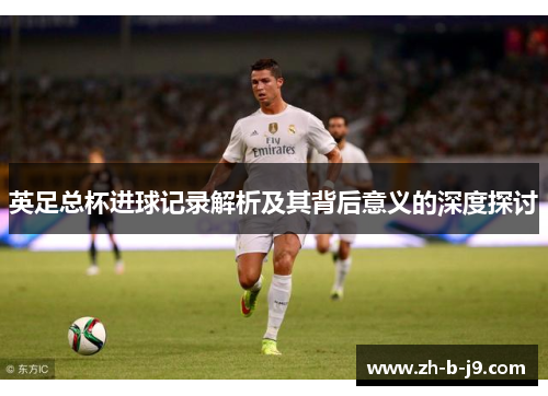 英足总杯进球记录解析及其背后意义的深度探讨