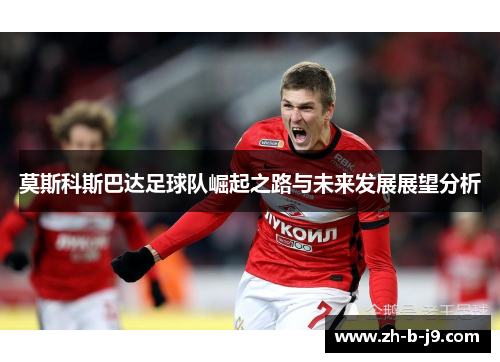 莫斯科斯巴达足球队崛起之路与未来发展展望分析