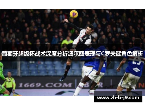 葡萄牙超级杯战术深度分析波尔图表现与C罗关键角色解析