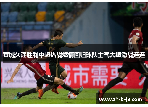 蓉城久违胜利中超热战燃情回归球队士气大振激战连连