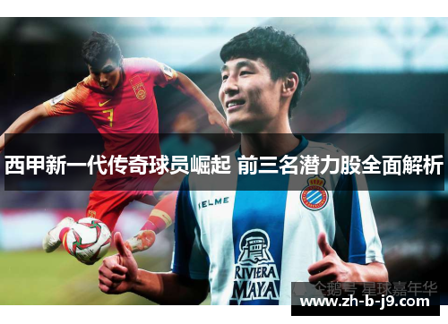 西甲新一代传奇球员崛起 前三名潜力股全面解析