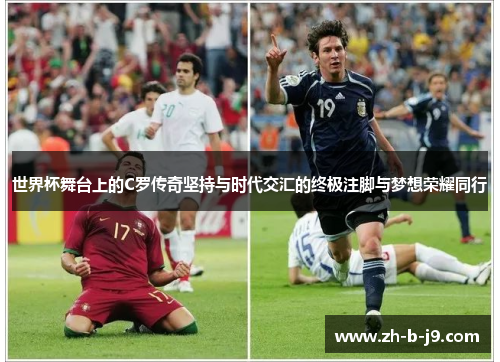世界杯舞台上的C罗传奇坚持与时代交汇的终极注脚与梦想荣耀同行