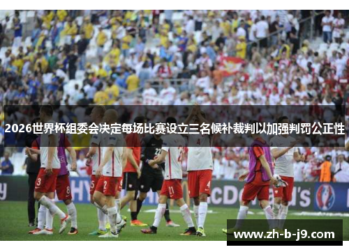 2026世界杯组委会决定每场比赛设立三名候补裁判以加强判罚公正性