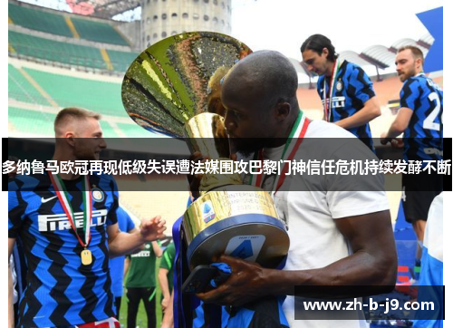 多纳鲁马欧冠再现低级失误遭法媒围攻巴黎门神信任危机持续发酵不断