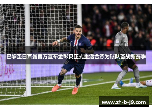 巴黎圣日耳曼官方宣布金彭贝正式重返合练为球队备战新赛季